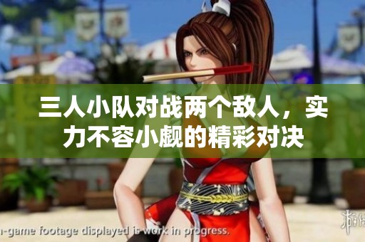 三人小队对战两个敌人，实力不容小觑的精彩对决