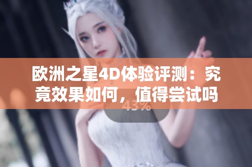 欧洲之星4D体验评测：究竟效果如何，值得尝试吗