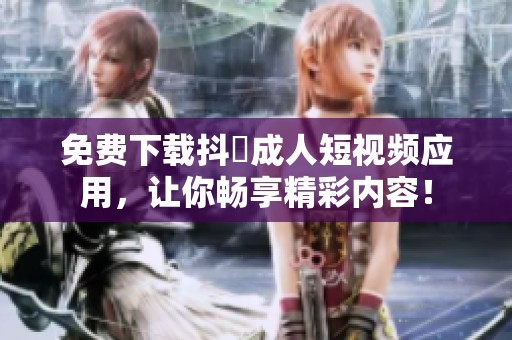 免费下载抖抈成人短视频应用，让你畅享精彩内容！