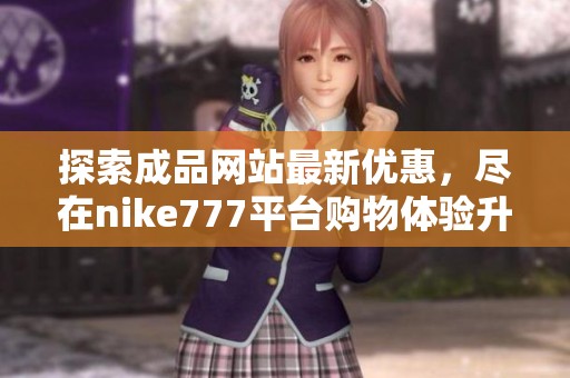 探索成品网站最新优惠，尽在nike777平台购物体验升级