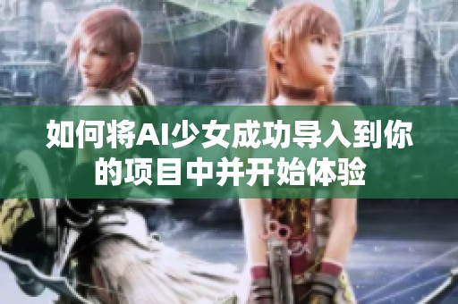 如何将AI少女成功导入到你的项目中并开始体验