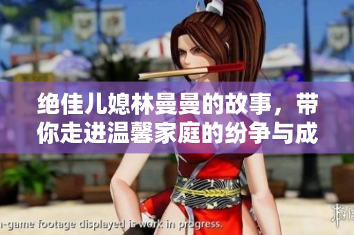 绝佳儿媳林曼曼的故事，带你走进温馨家庭的纷争与成长