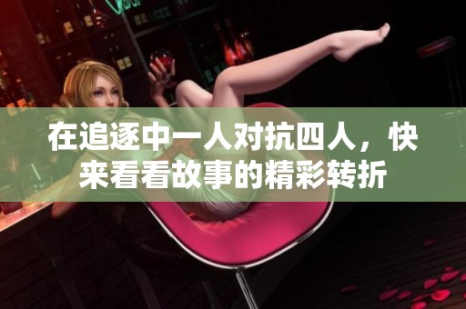 在追逐中一人对抗四人，快来看看故事的精彩转折