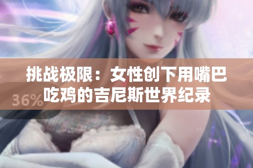 挑战极限：女性创下用嘴巴吃鸡的吉尼斯世界纪录