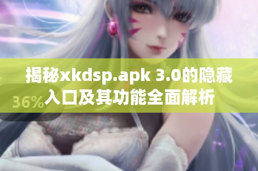 揭秘xkdsp.apk 3.0的隐藏入口及其功能全面解析