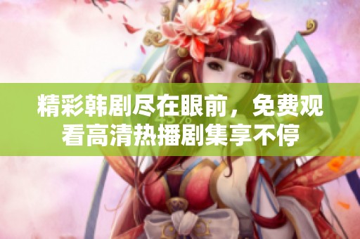 精彩韩剧尽在眼前，免费观看高清热播剧集享不停