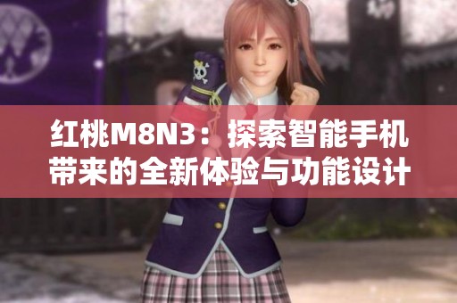 红桃M8N3：探索智能手机带来的全新体验与功能设计