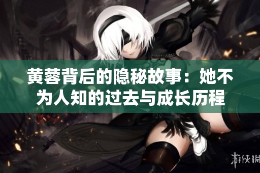 黄蓉背后的隐秘故事：她不为人知的过去与成长历程