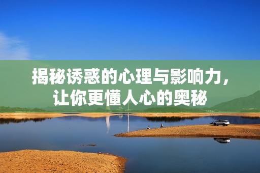 揭秘诱惑的心理与影响力，让你更懂人心的奥秘