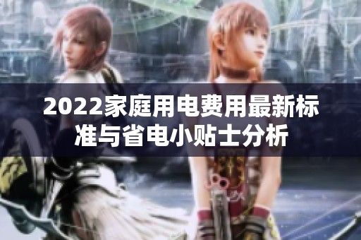 2022家庭用电费用最新标准与省电小贴士分析