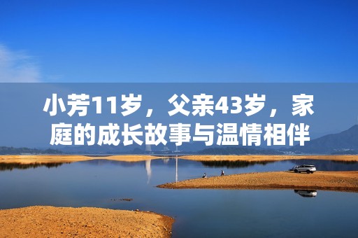 小芳11岁，父亲43岁，家庭的成长故事与温情相伴