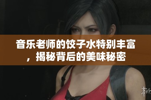 音乐老师的饺子水特别丰富，揭秘背后的美味秘密