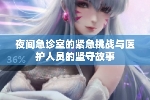 夜间急诊室的紧急挑战与医护人员的坚守故事