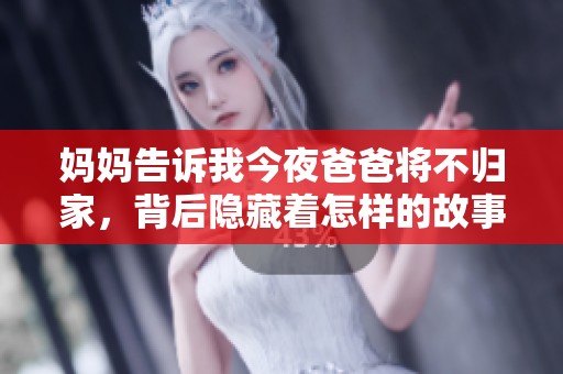 妈妈告诉我今夜爸爸将不归家，背后隐藏着怎样的故事和秘密