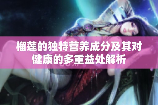 榴莲的独特营养成分及其对健康的多重益处解析