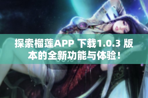 探索榴莲APP 下载1.0.3 版本的全新功能与体验！