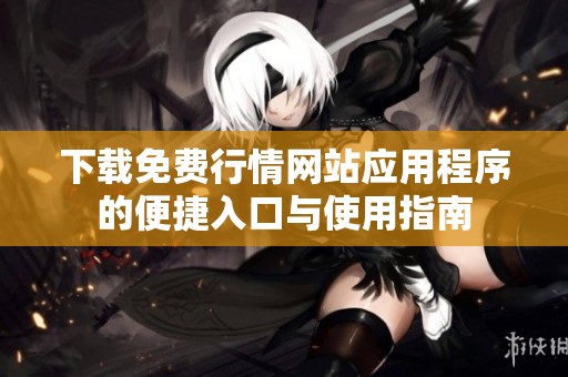 下载免费行情网站应用程序的便捷入口与使用指南