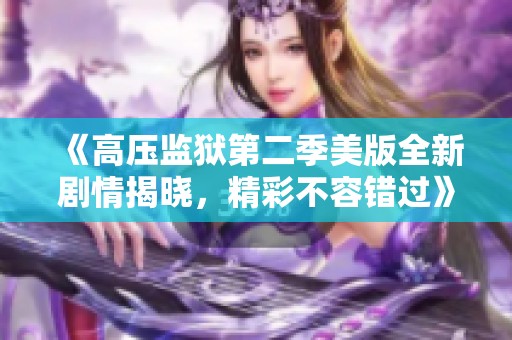 《高压监狱第二季美版全新剧情揭晓，精彩不容错过》
