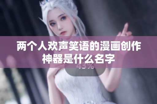 两个人欢声笑语的漫画创作神器是什么名字