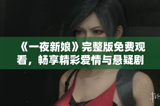 《一夜新娘》完整版免费观看，畅享精彩爱情与悬疑剧情
