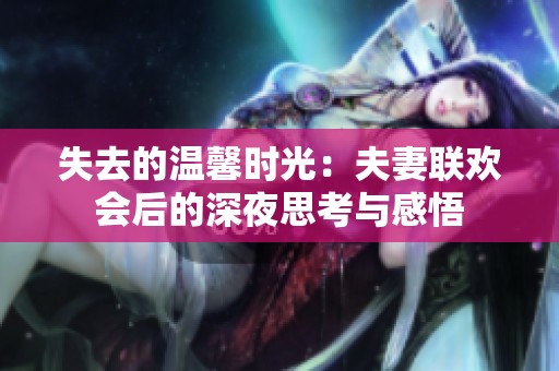 失去的温馨时光：夫妻联欢会后的深夜思考与感悟