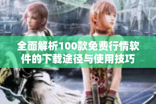 全面解析100款免费行情软件的下载途径与使用技巧