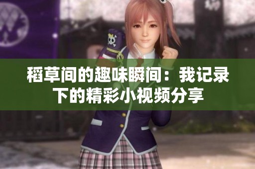 稻草间的趣味瞬间：我记录下的精彩小视频分享