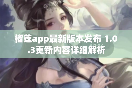 榴莲app最新版本发布 1.0.3更新内容详细解析