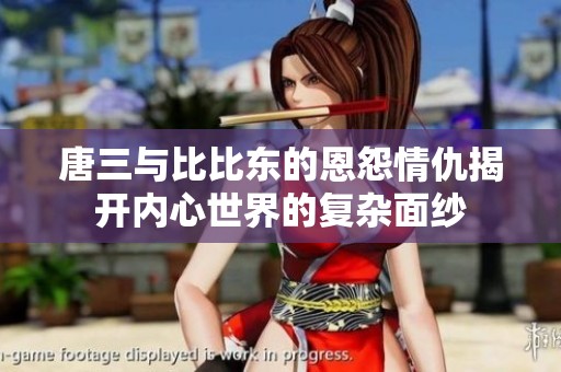 唐三与比比东的恩怨情仇揭开内心世界的复杂面纱