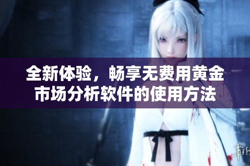 全新体验，畅享无费用黄金市场分析软件的使用方法