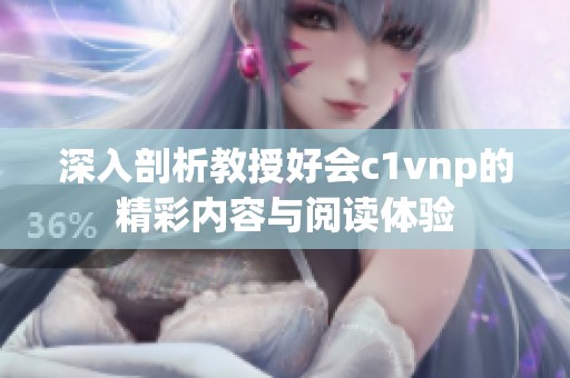 深入剖析教授好会c1vnp的精彩内容与阅读体验