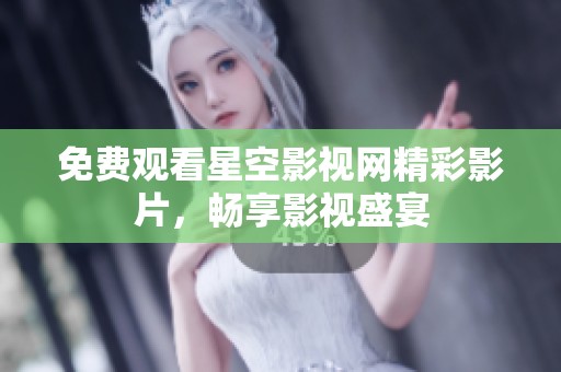 免费观看星空影视网精彩影片，畅享影视盛宴
