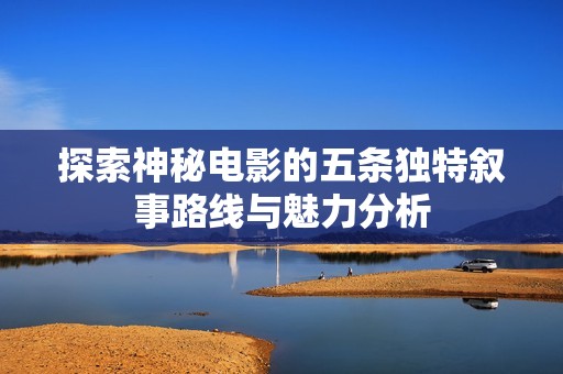 探索神秘电影的五条独特叙事路线与魅力分析