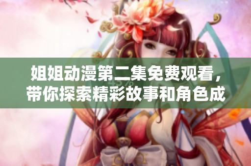 姐姐动漫第二集免费观看，带你探索精彩故事和角色成长