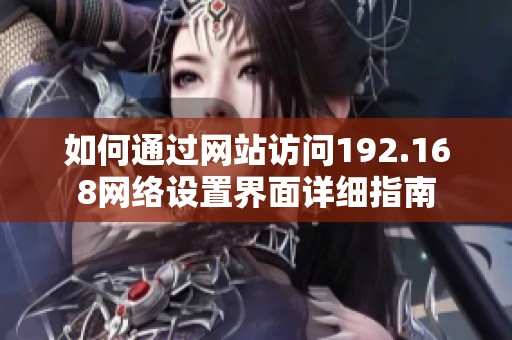 如何通过网站访问192.168网络设置界面详细指南