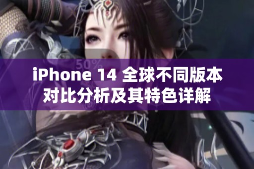 iPhone 14 全球不同版本对比分析及其特色详解