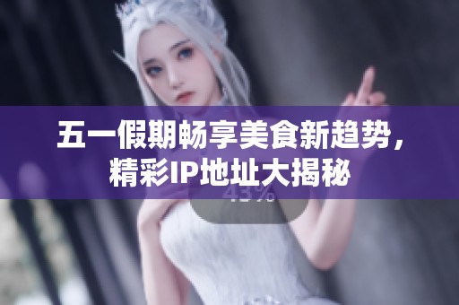 五一假期畅享美食新趋势，精彩IP地址大揭秘