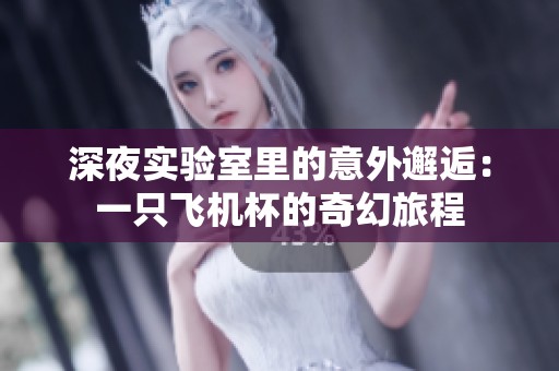深夜实验室里的意外邂逅：一只飞机杯的奇幻旅程