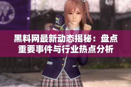 黑料网最新动态揭秘：盘点重要事件与行业热点分析