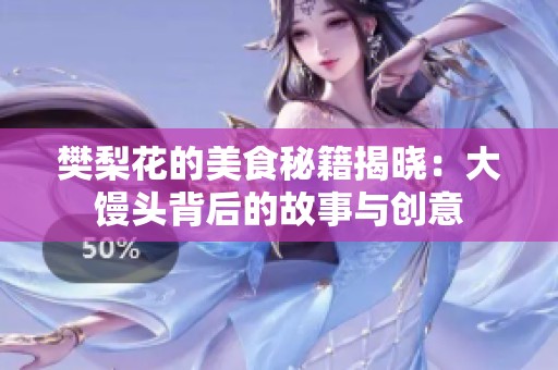 樊梨花的美食秘籍揭晓：大馒头背后的故事与创意