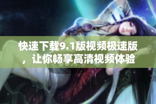 快速下载9.1版视频极速版，让你畅享高清视频体验
