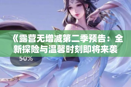 《露营无增减第二季预告：全新探险与温馨时刻即将来袭》