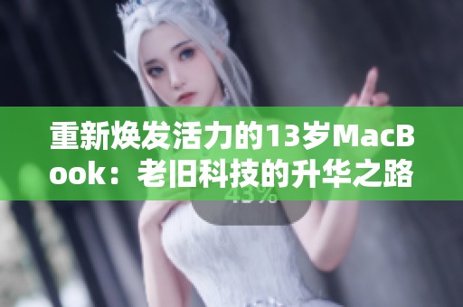 重新焕发活力的13岁MacBook：老旧科技的升华之路