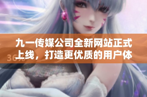 九一传媒公司全新网站正式上线，打造更优质的用户体验