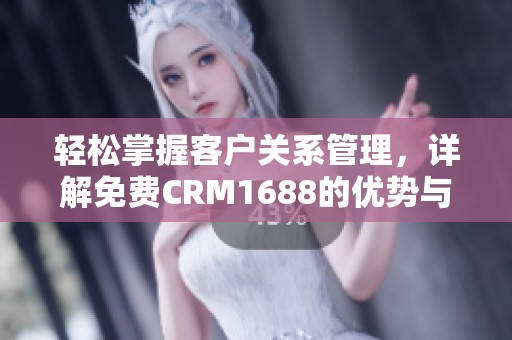 轻松掌握客户关系管理，详解免费CRM1688的优势与应用
