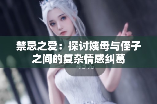 禁忌之爱：探讨姨母与侄子之间的复杂情感纠葛