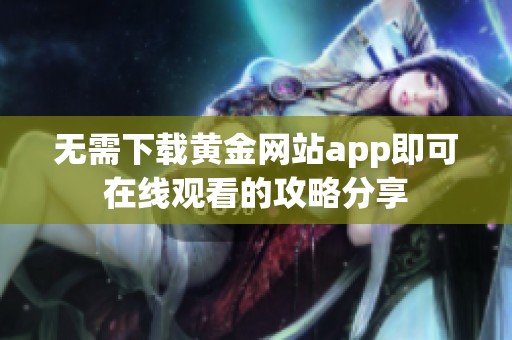无需下载黄金网站app即可在线观看的攻略分享