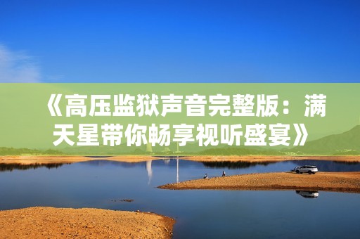 《高压监狱声音完整版：满天星带你畅享视听盛宴》