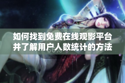 如何找到免费在线观影平台并了解用户人数统计的方法
