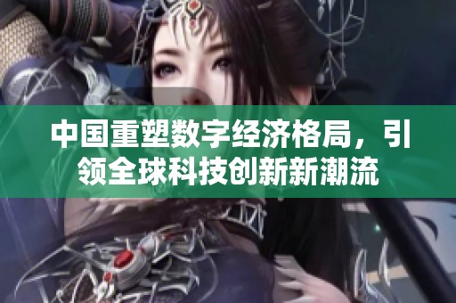中国重塑数字经济格局，引领全球科技创新新潮流